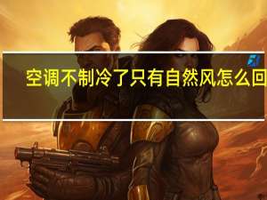 空调不制冷了只有自然风怎么回事（空调不制冷是什么原因只有自然风）