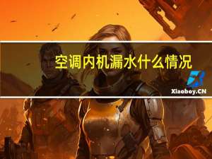 空调内机漏水什么情况（空调内机漏水什么原因）