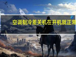 空调制冷差关机在开机就正常（空调制冷差）