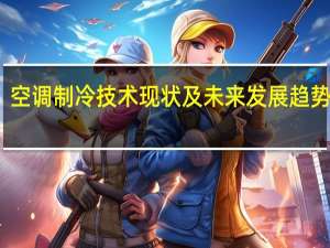空调制冷技术现状及未来发展趋势探究（空调制冷技术）