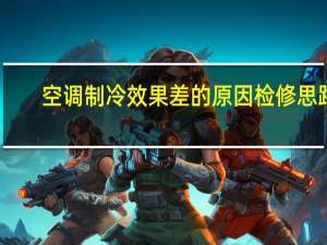 空调制冷效果差的原因检修思路（空调制冷效果差的原因）