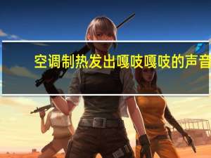 空调制热发出嘎吱嘎吱的声音