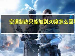 空调制热只能加到30度怎么回事
