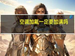 空调加氟一定要加满吗