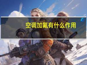 空调加氟有什么作用