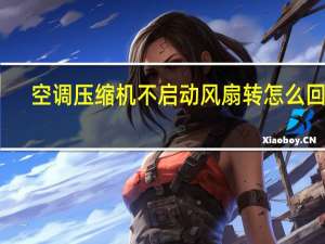 空调压缩机不启动风扇转怎么回事（空调压缩机不启动）