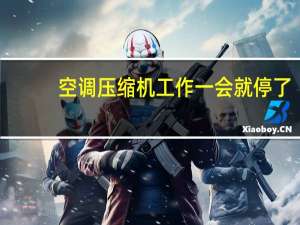 空调压缩机工作一会就停了