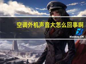 空调外机声音大怎么回事啊（空调外机声音大怎么回事）