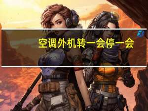 空调外机转一会停一会