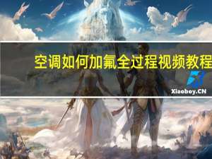 空调如何加氟全过程视频教程（空调如何加氟）