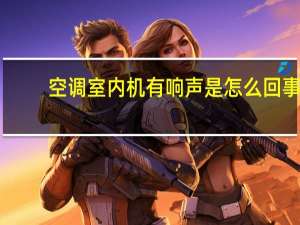 空调室内机有响声是怎么回事