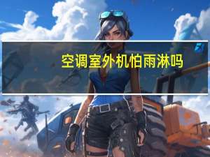 空调室外机怕雨淋吗