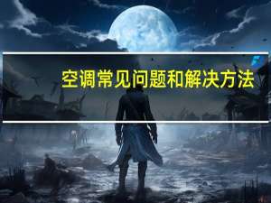 空调常见问题和解决方法（空调常见问题）
