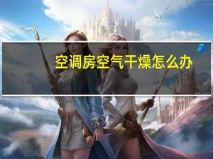 空调房空气干燥怎么办