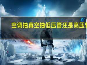 空调抽真空抽低压管还是高压管