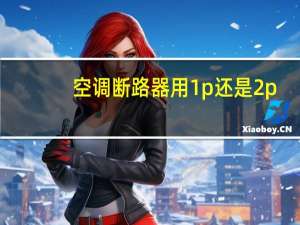 空调断路器用1p还是2p（请问断路器1p和2p的区别是什么呢 有人知道的吗）