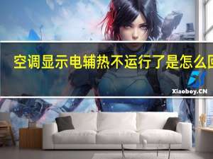 空调显示电辅热不运行了是怎么回事