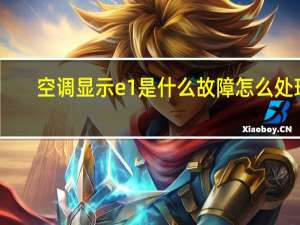 空调显示e1是什么故障怎么处理（空调显示e1是什么故障）