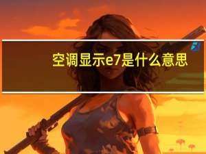 空调显示e7是什么意思