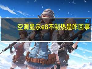 空调显示e8不制热是咋回事