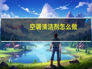 空调清洁剂怎么做（空调清洁剂的使用方法）