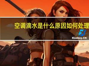 空调滴水是什么原因如何处理（空调滴水是什么原因）