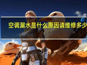空调漏水是什么原因请维修多少钱