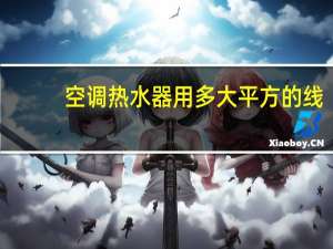 空调热水器用多大平方的线（空调热水器）