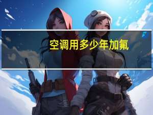 空调用多少年加氟
