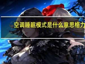 空调睡眠模式是什么意思格力（空调睡眠模式是什么意思）