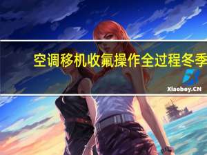 空调移机收氟操作全过程冬季（空调移机收氟的步骤）