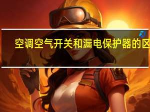空调空气开关和漏电保护器的区别
