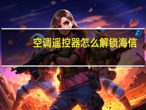 空调遥控器怎么解锁海信（空调遥控器怎么解锁）