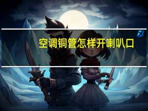 空调铜管怎样开喇叭口