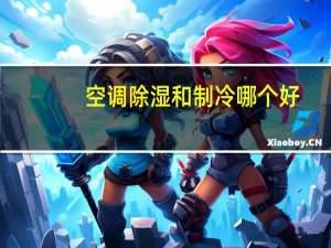 空调除湿和制冷哪个好