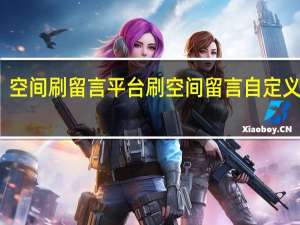 空间刷留言平台 刷空间留言自定义网站(免费刷空间留言软件)