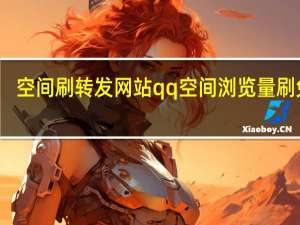 空间刷转发网站 qq空间浏览量刷 免费(qq空间刷浏览量低价)