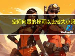 空间向量的模可以比较大小吗（空间向量的模）