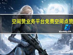 空间赞业务平台免费 空间点赞(空间点赞软件手机版)