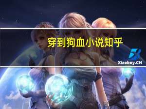 穿到狗血小说知乎（穿到狗血剧的自救方法）