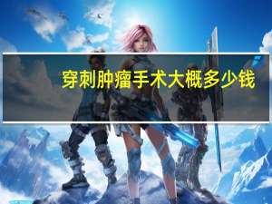 穿刺肿瘤手术大概多少钱
