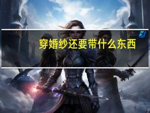 穿婚纱还要带什么东西