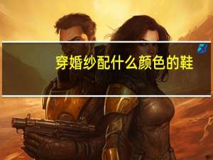 穿婚纱配什么颜色的鞋