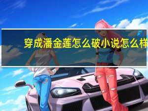穿成潘金莲怎么破小说怎么样（穿成潘金莲怎么破）