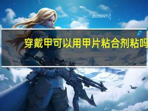 穿戴甲可以用甲片粘合剂粘吗
