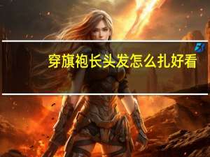 穿旗袍长头发怎么扎好看