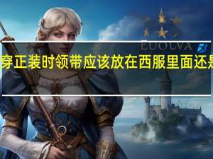 穿正装时领带应该放在西服里面还是外面