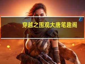 穿越之围观大唐笔趣阁（穿越之围观大唐）