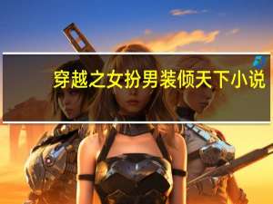 穿越之女扮男装倾天下小说（穿越女扮男装之倾绝天下完结了吗）