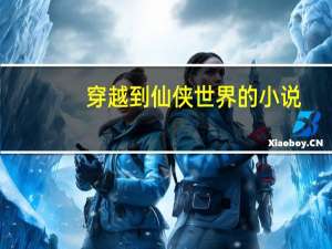 穿越到仙侠世界的小说